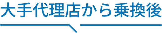 大手代理店から乗換後