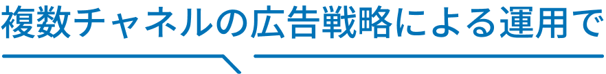 複数チャネルの広告戦略による運用で
